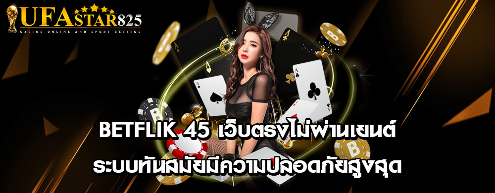 betflik 45 เว็บตรงไม่ผ่านเยนต์ ระบบทันสมัยมีความปลอดภัยสูงสุด